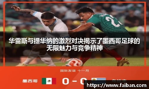 世界杯华雷斯与提华纳的激烈对决揭示了墨西哥足球的无限魅力与竞争精神